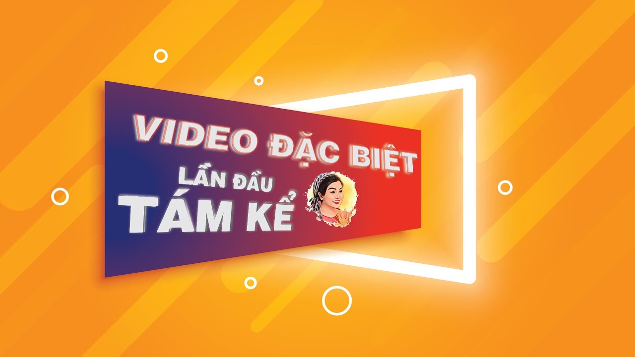 VIDEO ĐẶC BIỆT : LẦN ĐẦU TÁM KỂ